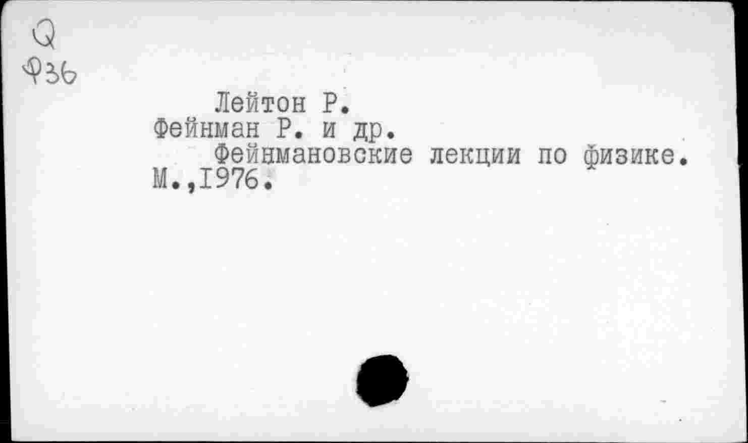 ﻿Лейтон Р.
Фейнман Р. и др.
Фейнмановские лекции по физике.
М.,1976.